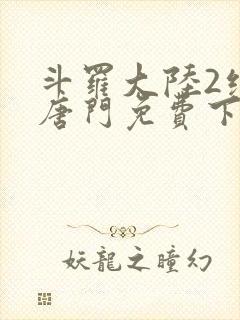 斗罗大陆2绝世唐门免费下载txt