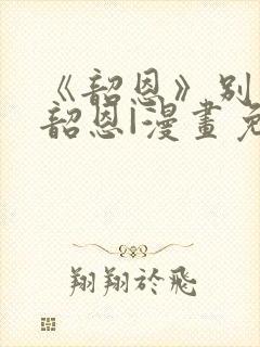 《韶恩》别名:韶恩|漫画免费在线观看