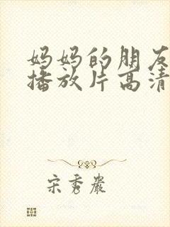 妈妈的朋友免费播放片高清在线观看