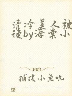 清冷美人被催眠后by海棠小说简介