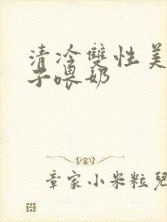 清冷双性美人生子喂奶