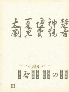 大夏傻神楚南短剧免费观看