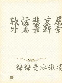 欣恬悲哀屈辱番外篇最新章节阅读