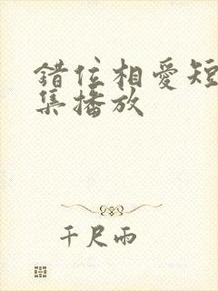 错位相爱短剧全集播放