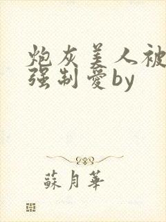 炮灰美人被疯批强制爱by