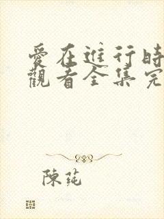 爱在进行时免费观看全集完整版