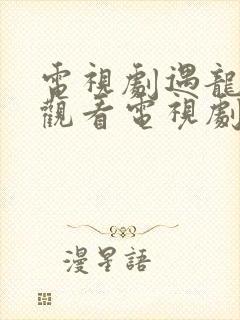 电视剧遇龙免费观看电视剧大全在线观看