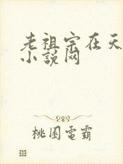 老祖宗在天有灵小说网