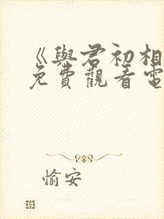 《与君初相识》免费观看电视剧