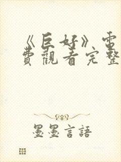 《巨好》电影免费观看完整版高清