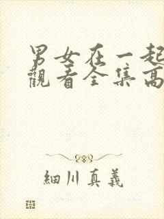 男女在一起免费观看全集高清