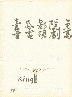 青瓜影院免费观看电视剧高清西瓜