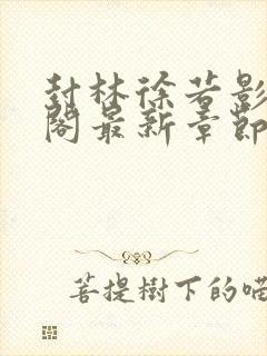 封林徐若影笔趣阁最新章节更新时间