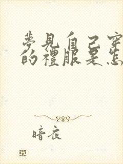 梦见自己穿红色的礼服是怎么回事