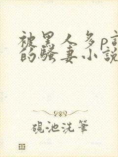 被黑人多p调教的骚妻小说