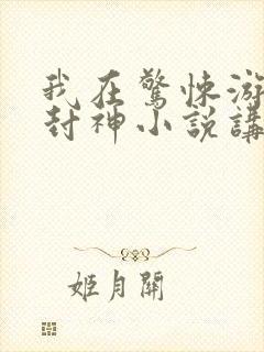 我在惊悚游戏里封神小说讲了什么