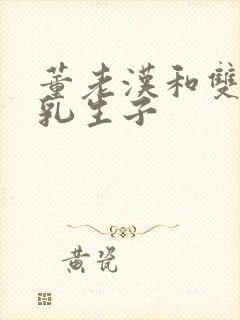 董老汉和双性产乳生子