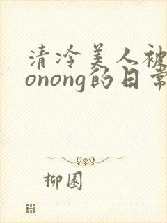 清冷美人被caonong的日常