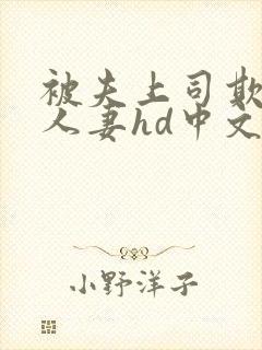 被夫上司欺辱的人妻hd中文