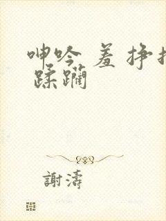 呻吟 羞 挣扎 蹂躏