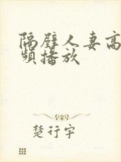 隔壁人妻高清视频播放