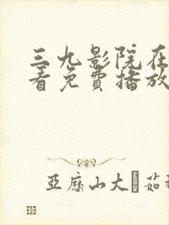 三九影院在线观看免费播放电视剧