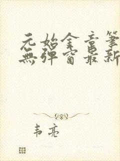 元始金章笔趣阁无弹窗最新章节