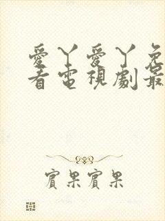 爱丫爱丫免费观看电视剧最新版