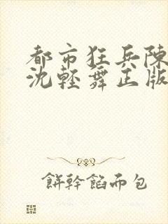 都市狂兵陈六何沈轻舞正版笔趣阁