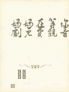 妈妈在等你电视剧免费观看27集