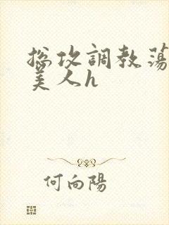 总攻调教荡饥渴美人h