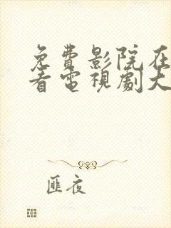 免费影院在线观看电视剧大全剧情