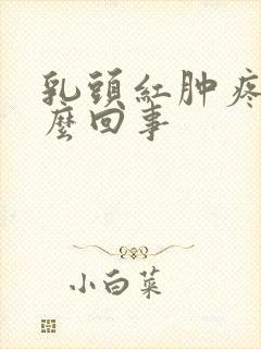 乳头红肿疼是怎么回事