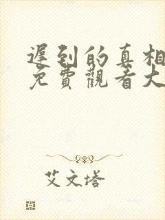 迟到的真相短剧免费观看大结局