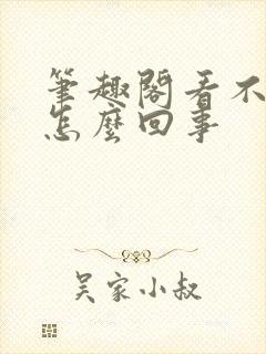 笔趣阁看不了了怎么回事