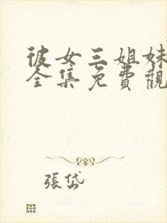 彼女三姐妹动漫全集免费观看高清