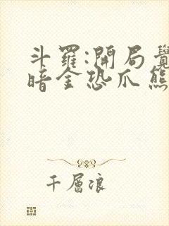 斗罗:开局觉醒暗金恐爪熊武魂