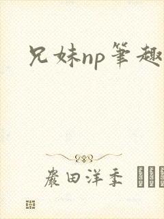 兄妹np笔趣阁