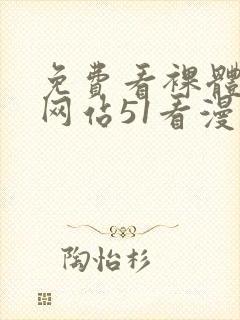 免费看裸体视频网站51看漫画