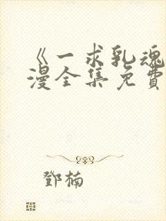 《一求乳魂》动漫全集免费观看