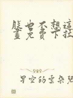 朕也不想这样漫画免费下拉式