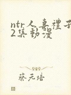 ntr人妻礼子2集动漫
