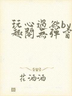 玩心过欲by笔趣阁无弹窗最新章节