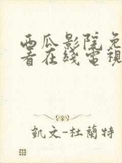 西瓜影院免费观看在线电视剧的软件