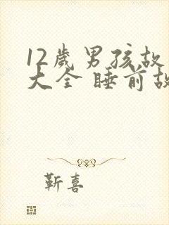 12岁男孩故事大全 睡前故事