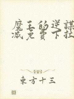 魔王的逆谋无删减免费下拉式漫神漫