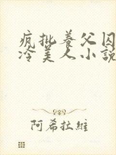 疯批养父囚禁清冷美人小说免费阅封面