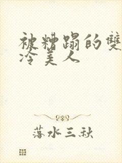 被糟蹋的双性清冷美人