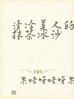 清冷美人的神奇抹茶冰沙