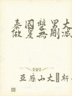 泰国双男大尺度做爰无删减版